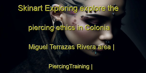 Skinart Exploring explore the piercing ethics in Colonia Miguel Terrazas Rivera area | PiercingTraining | PiercingClasses | SkinartTraining-Mexico